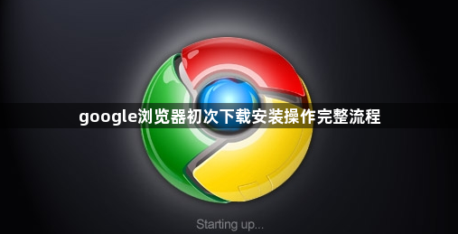 google浏览器初次下载安装操作完整流程1