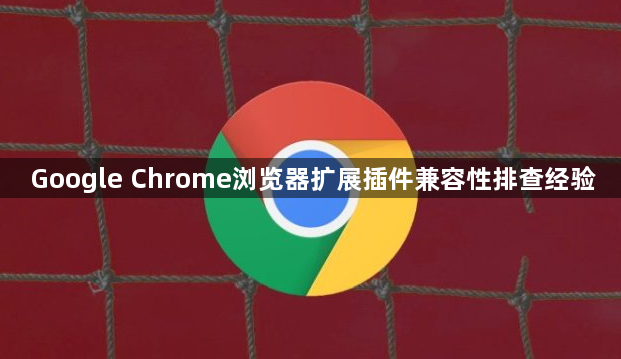 Google Chrome浏览器扩展插件兼容性排查经验1