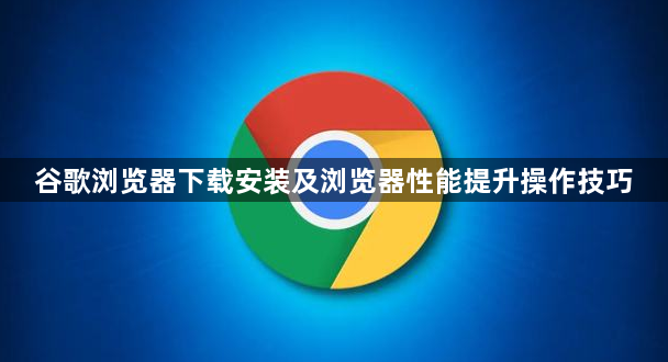 谷歌浏览器下载安装及浏览器性能提升操作技巧1