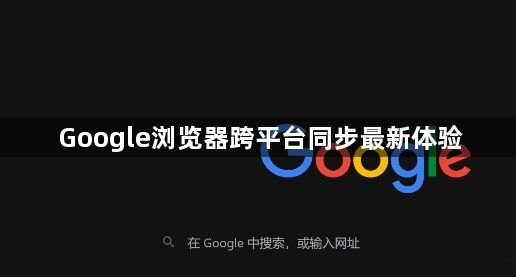 Google浏览器跨平台同步最新体验1