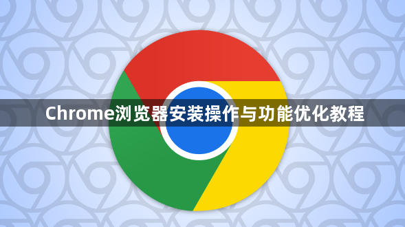 Chrome浏览器安装操作与功能优化教程1