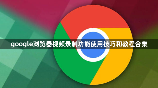 google浏览器视频录制功能使用技巧和教程合集1