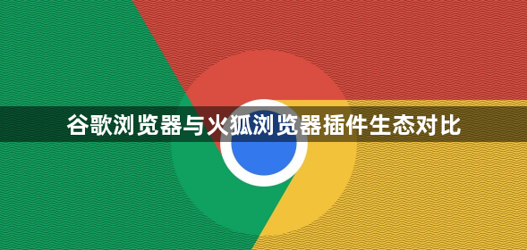 谷歌浏览器与火狐浏览器插件生态对比1