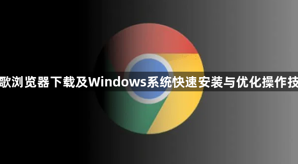 谷歌浏览器下载及Windows系统快速安装与优化操作技巧1