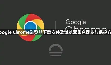 google Chrome浏览器下载安装及浏览器账户同步与保护方法1