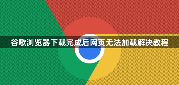 谷歌浏览器下载完成后网页无法加载解决教程1