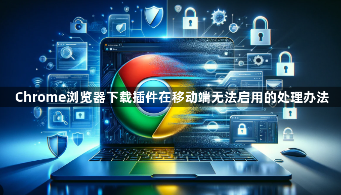 Chrome浏览器下载插件在移动端无法启用的处理办法1