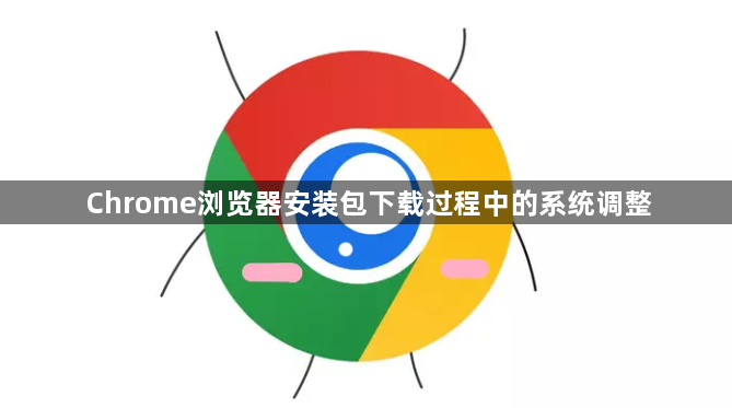 Chrome浏览器安装包下载过程中的系统调整1