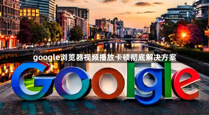 google浏览器视频播放卡顿彻底解决方案1