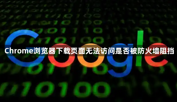 Chrome浏览器下载页面无法访问是否被防火墙阻挡1