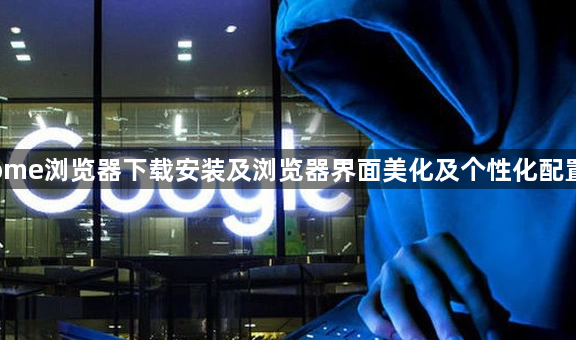 Chrome浏览器下载安装及浏览器界面美化及个性化配置教程1