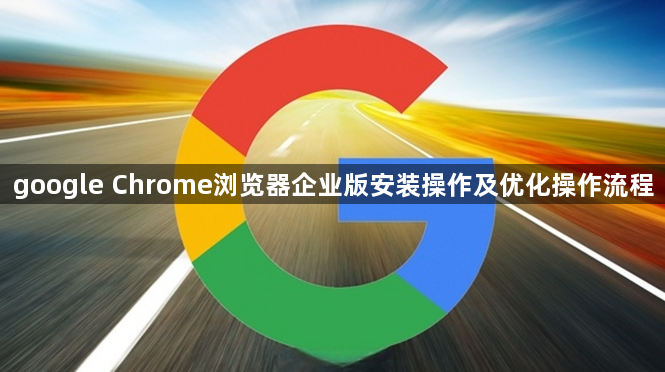 google Chrome浏览器企业版安装操作及优化操作流程1