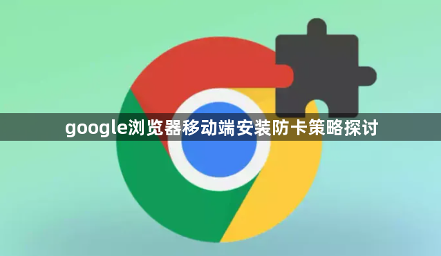google浏览器移动端安装防卡策略探讨1