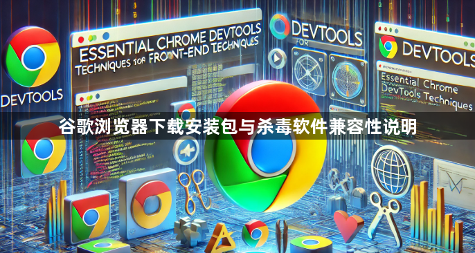 谷歌浏览器下载安装包与杀毒软件兼容性说明1
