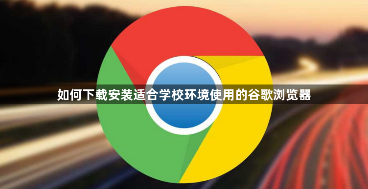 如何下载安装适合学校环境使用的谷歌浏览器1