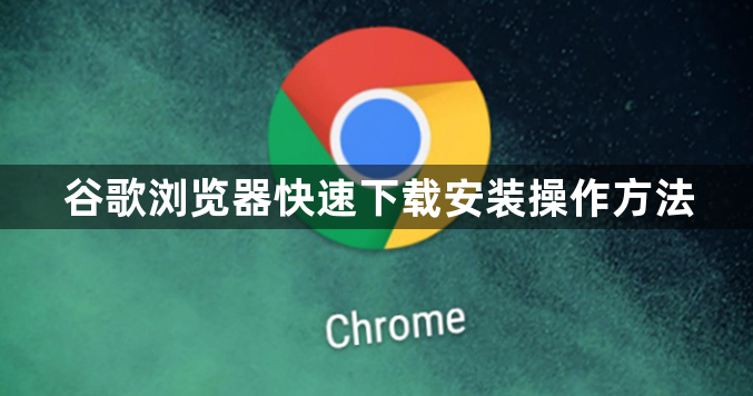 谷歌浏览器快速下载安装操作方法1