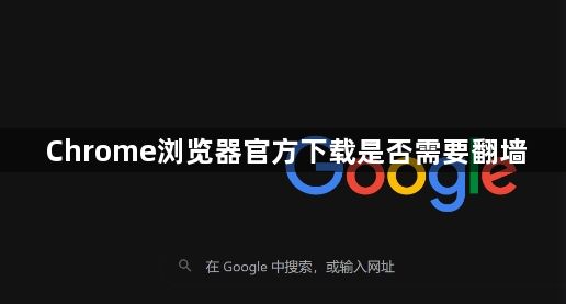 Chrome浏览器官方下载是否需要翻墙1