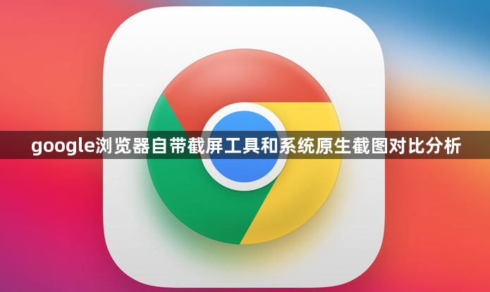 google浏览器自带截屏工具和系统原生截图对比分析1
