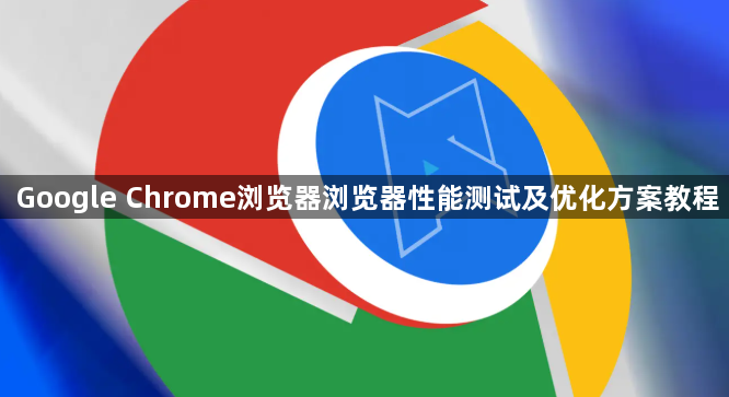 Google Chrome浏览器浏览器性能测试及优化方案教程1