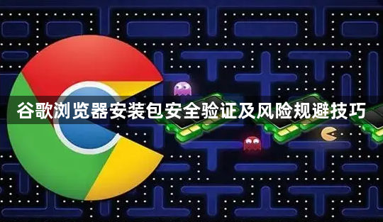谷歌浏览器安装包安全验证及风险规避技巧1