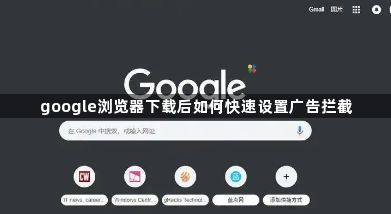 google浏览器下载后如何快速设置广告拦截1