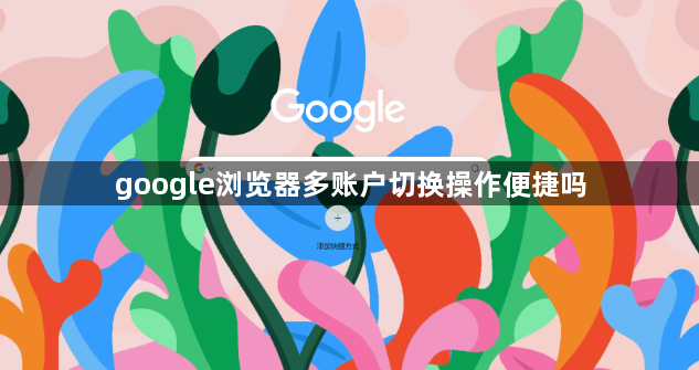 google浏览器多账户切换操作便捷吗1