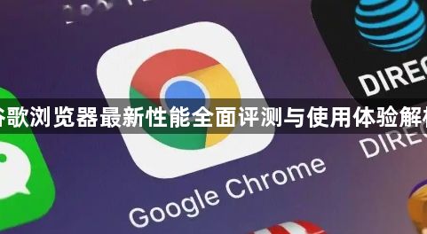 谷歌浏览器最新性能全面评测与使用体验解析1