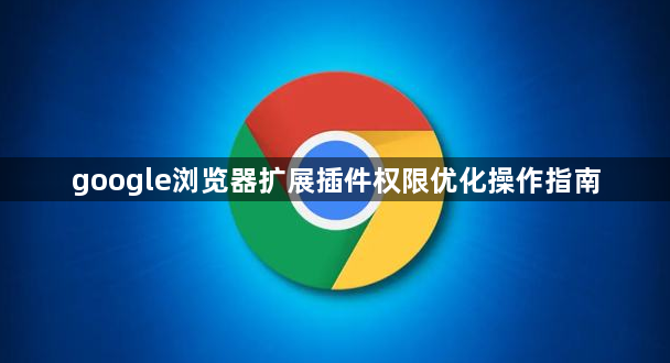 google浏览器扩展插件权限优化操作指南1
