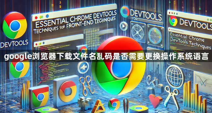 google浏览器下载文件名乱码是否需要更换操作系统语言1