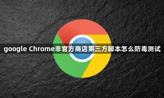 google Chrome非官方商店第三方脚本怎么防毒测试1
