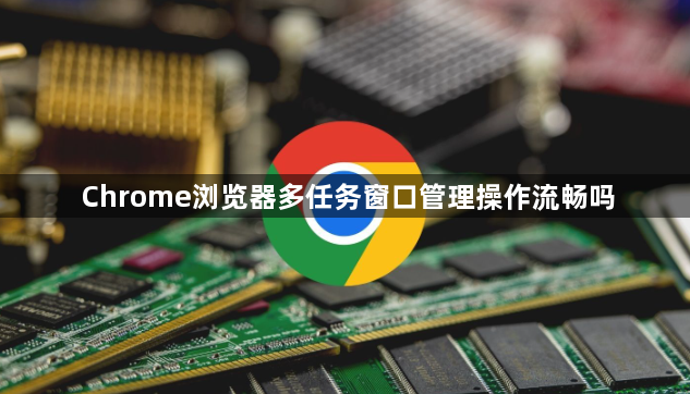 Chrome浏览器多任务窗口管理操作流畅吗1