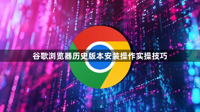 谷歌浏览器历史版本安装操作实操技巧1
