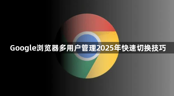 Google浏览器多用户管理2025年快速切换技巧1