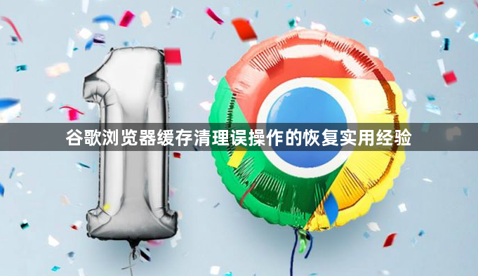 谷歌浏览器缓存清理误操作的恢复实用经验1