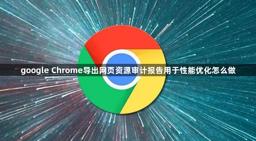 google Chrome导出网页资源审计报告用于性能优化怎么做1