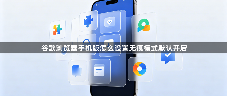 谷歌浏览器手机版怎么设置无痕模式默认开启1