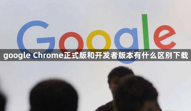 google Chrome正式版和开发者版本有什么区别下载1
