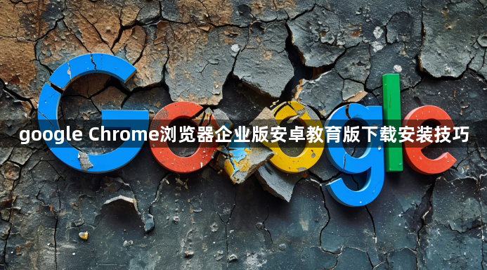 google Chrome浏览器企业版安卓教育版下载安装技巧1