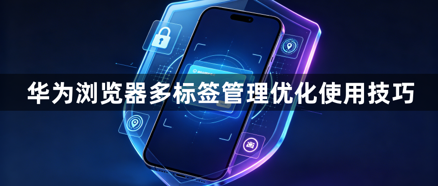 华为浏览器多标签管理优化使用技巧1