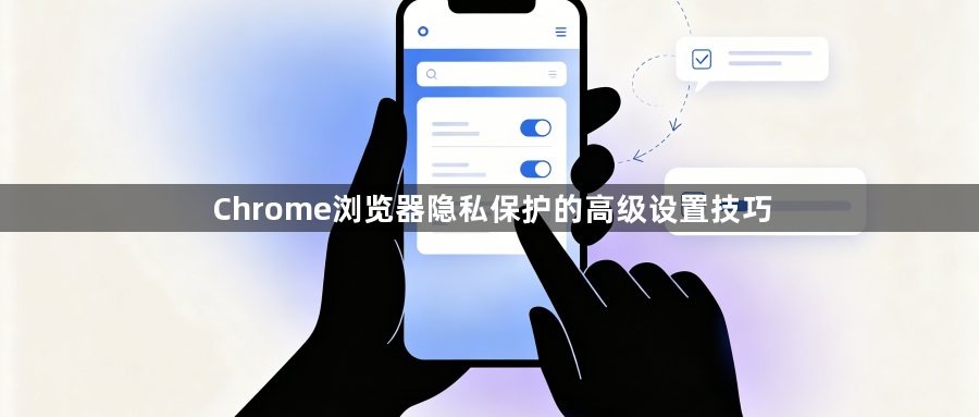 Chrome浏览器隐私保护的高级设置技巧1