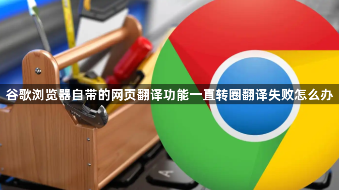 谷歌浏览器自带的网页翻译功能一直转圈翻译失败怎么办1