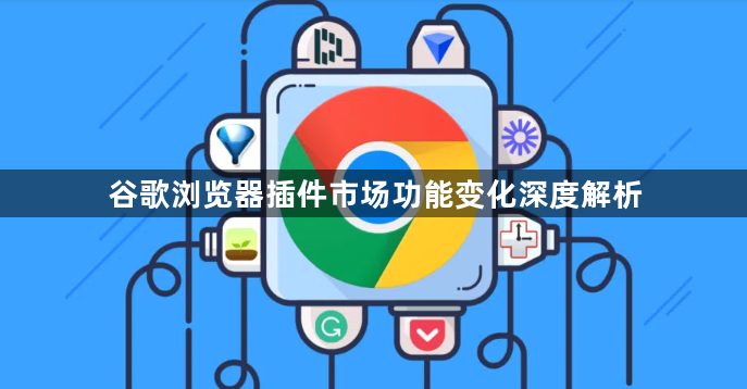 谷歌浏览器插件市场功能变化深度解析1