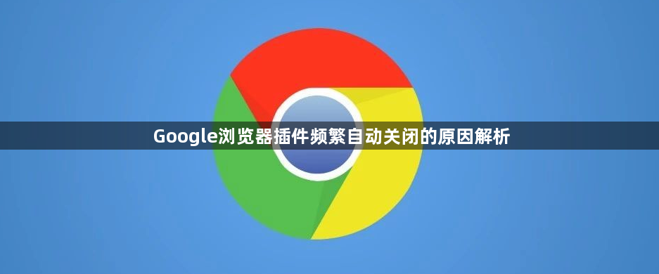 Google浏览器插件频繁自动关闭的原因解析1