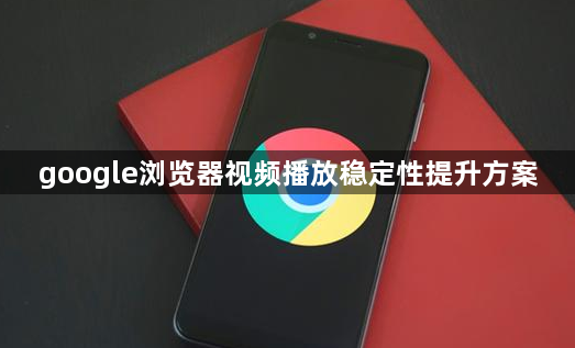 google浏览器视频播放稳定性提升方案1