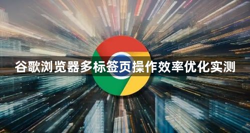 谷歌浏览器多标签页操作效率优化实测1
