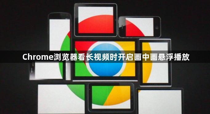 Chrome浏览器看长视频时开启画中画悬浮播放1