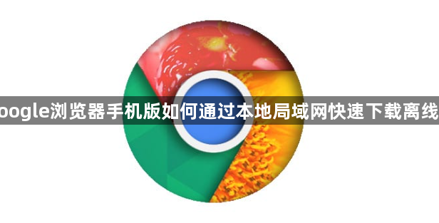 google浏览器手机版如何通过本地局域网快速下载离线包1
