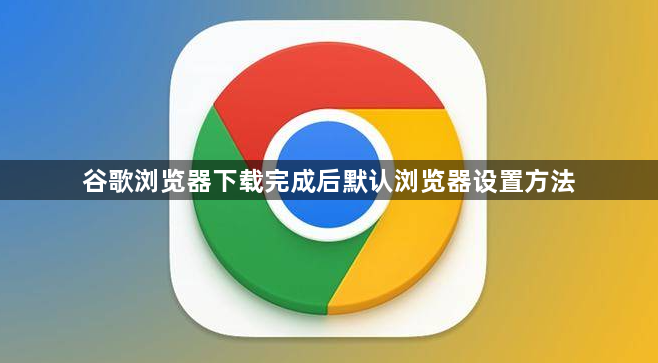 谷歌浏览器下载完成后默认浏览器设置方法1
