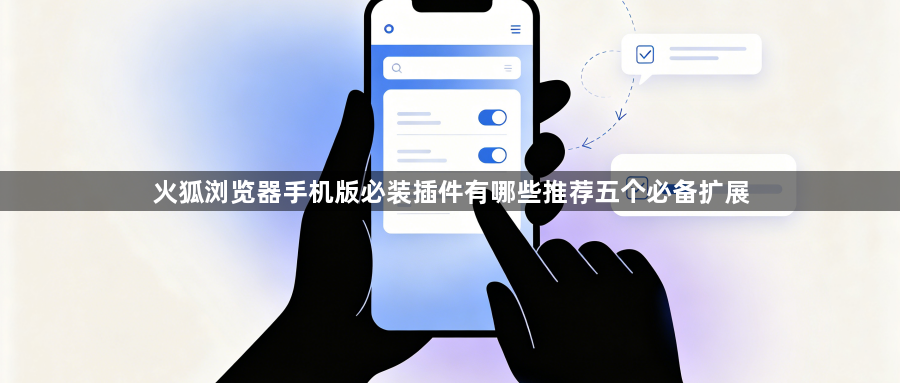火狐浏览器手机版必装插件有哪些推荐五个必备扩展1