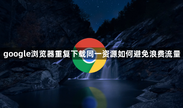 google浏览器重复下载同一资源如何避免浪费流量1